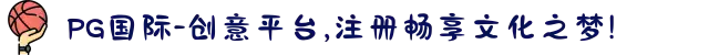 PG国际-创意平台,注册畅享文化之梦!